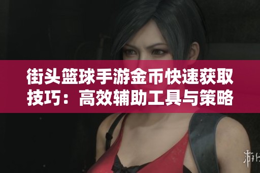 街头篮球手游金币快速获取技巧：高效辅助工具与策略详解