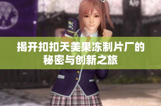 揭开扣扣天美果冻制片厂的秘密与创新之旅