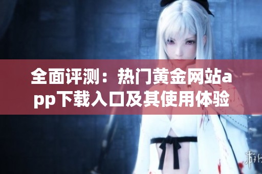 全面评测：热门黄金网站app下载入口及其使用体验分析