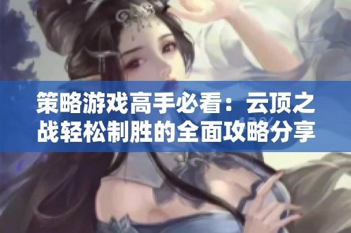 策略游戏高手必看：云顶之战轻松制胜的全面攻略分享