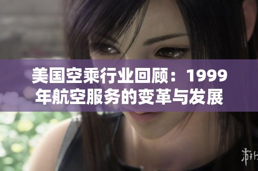 美国空乘行业回顾：1999年航空服务的变革与发展