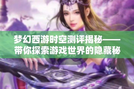 梦幻西游时空测评揭秘——带你探索游戏世界的隐藏秘密通道
