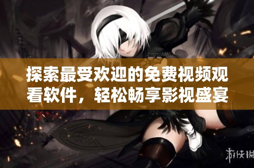 探索最受欢迎的免费视频观看软件，轻松畅享影视盛宴