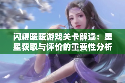 闪耀暖暖游戏关卡解读：星星获取与评价的重要性分析