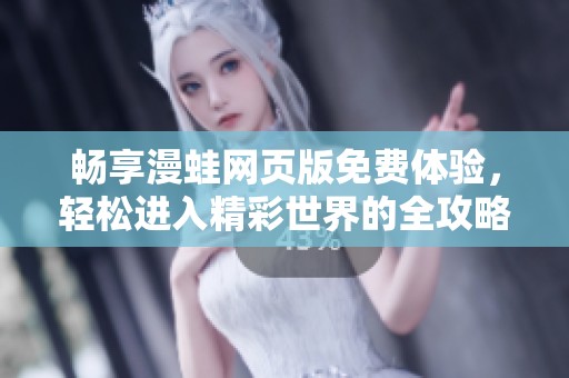 畅享漫蛙网页版免费体验，轻松进入精彩世界的全攻略