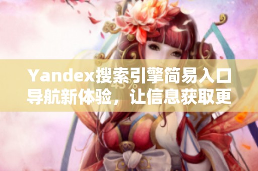 Yandex搜索引擎简易入口导航新体验，让信息获取更高效