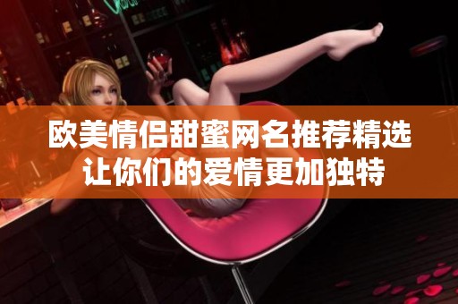 欧美情侣甜蜜网名推荐精选 让你们的爱情更加独特