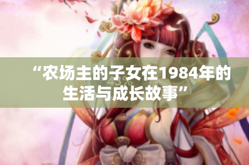 “农场主的子女在1984年的生活与成长故事”