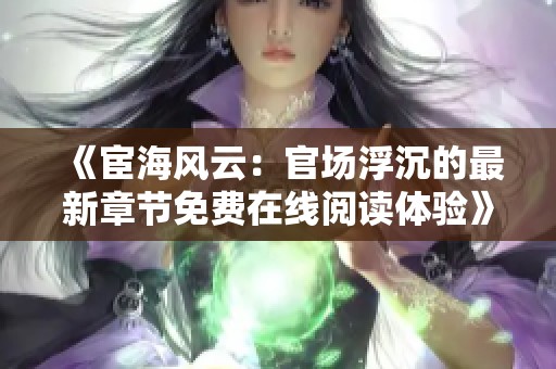 《宦海风云：官场浮沉的最新章节免费在线阅读体验》