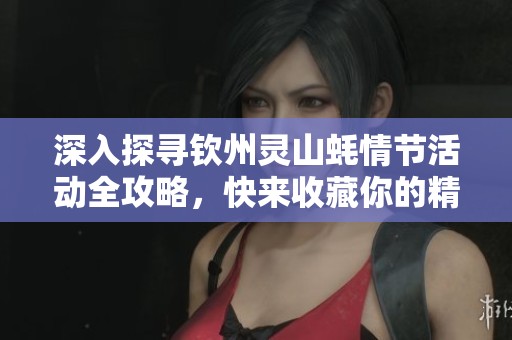 深入探寻钦州灵山蚝情节活动全攻略，快来收藏你的精彩体验吧