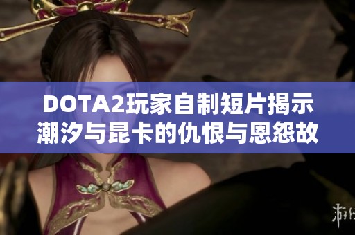 DOTA2玩家自制短片揭示潮汐与昆卡的仇恨与恩怨故事