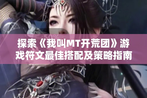 探索《我叫MT开荒团》游戏符文最佳搭配及策略指南