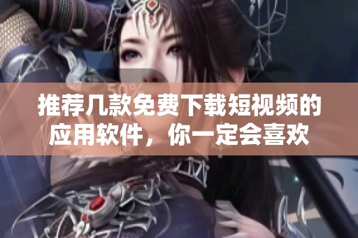 推荐几款免费下载短视频的应用软件，你一定会喜欢