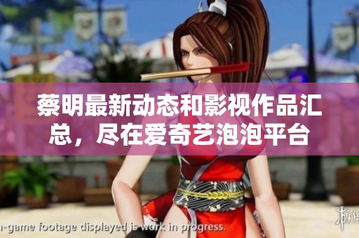 蔡明最新动态和影视作品汇总，尽在爱奇艺泡泡平台