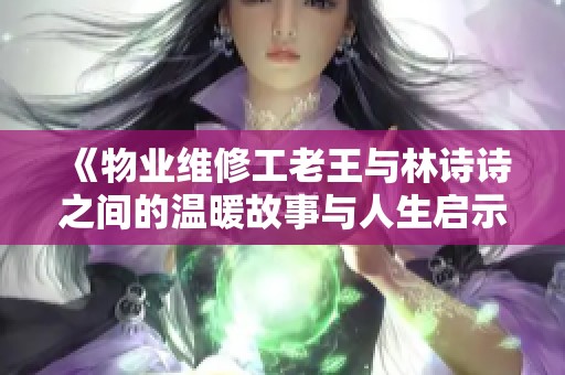 《物业维修工老王与林诗诗之间的温暖故事与人生启示》