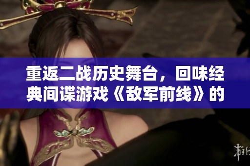 重返二战历史舞台，回味经典间谍游戏《敌军前线》的燃情岁月