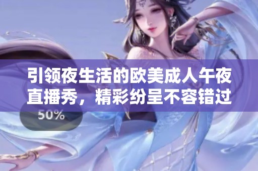 引领夜生活的欧美成人午夜直播秀，精彩纷呈不容错过