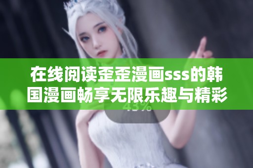 在线阅读歪歪漫画sss的韩国漫画畅享无限乐趣与精彩故事