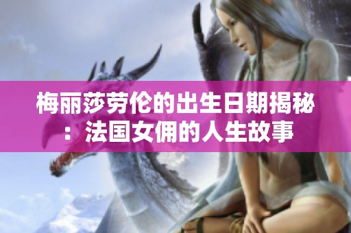 梅丽莎劳伦的出生日期揭秘：法国女佣的人生故事