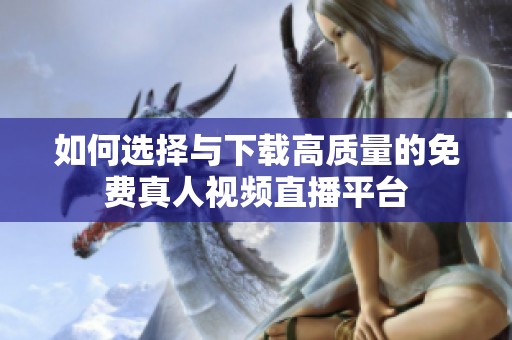 如何选择与下载高质量的免费真人视频直播平台