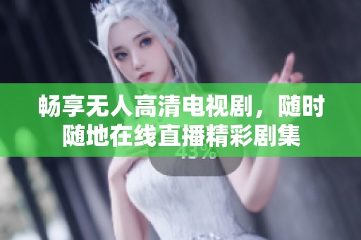 畅享无人高清电视剧，随时随地在线直播精彩剧集