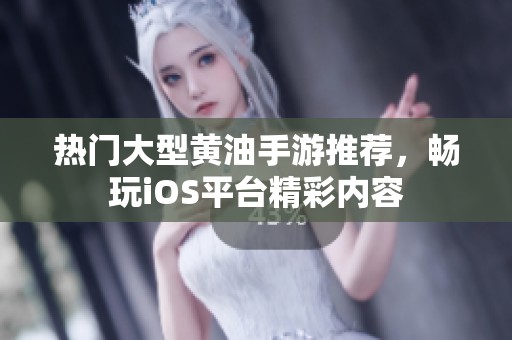 热门大型黄油手游推荐，畅玩iOS平台精彩内容