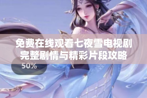 免费在线观看七夜雪电视剧完整剧情与精彩片段攻略