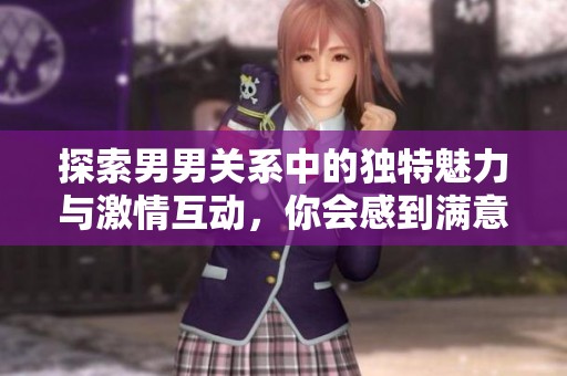 探索男男关系中的独特魅力与激情互动，你会感到满意吗