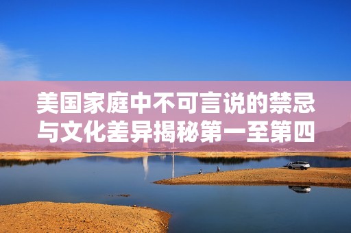 美国家庭中不可言说的禁忌与文化差异揭秘第一至第四部分