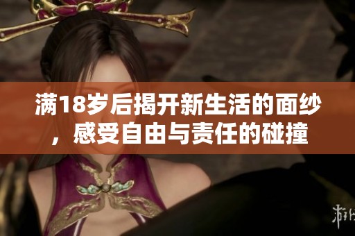 满18岁后揭开新生活的面纱，感受自由与责任的碰撞