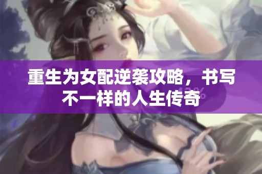 重生为女配逆袭攻略，书写不一样的人生传奇