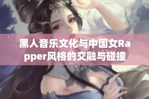 黑人音乐文化与中国女Rapper风格的交融与碰撞