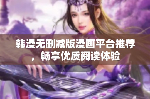 韩漫无删减版漫画平台推荐，畅享优质阅读体验