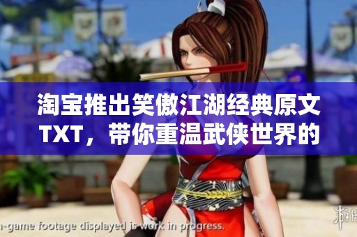 淘宝推出笑傲江湖经典原文TXT，带你重温武侠世界的精彩探险
