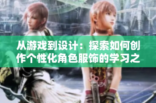 从游戏到设计：探索如何创作个性化角色服饰的学习之路