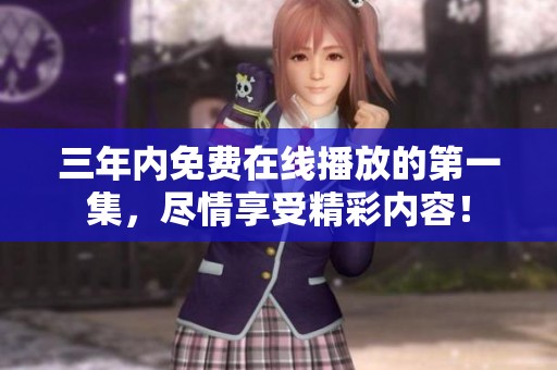 三年内免费在线播放的第一集，尽情享受精彩内容！