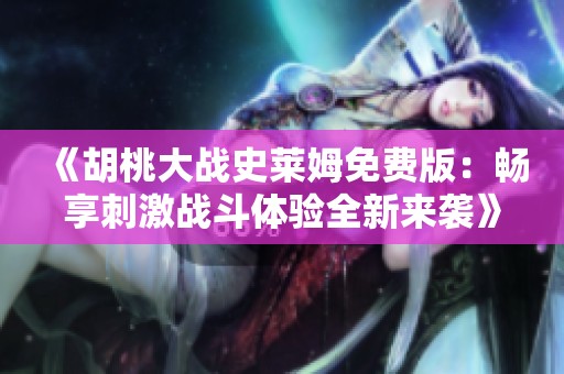 《胡桃大战史莱姆免费版：畅享刺激战斗体验全新来袭》