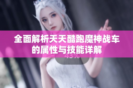 全面解析天天酷跑魔神战车的属性与技能详解