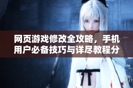 网页游戏修改全攻略，手机用户必备技巧与详尽教程分享