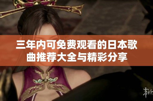 三年内可免费观看的日本歌曲推荐大全与精彩分享