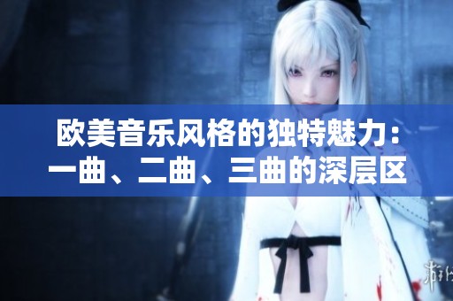 欧美音乐风格的独特魅力：一曲、二曲、三曲的深层区别解析