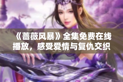 《蔷薇风暴》全集免费在线播放，感受爱情与复仇交织的精彩剧情
