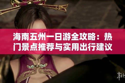 海南五州一日游全攻略：热门景点推荐与实用出行建议详解