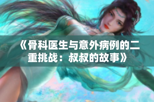 《骨科医生与意外病例的二重挑战：叔叔的故事》