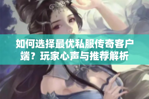 如何选择最优私服传奇客户端？玩家心声与推荐解析