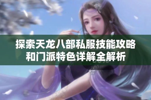探索天龙八部私服技能攻略和门派特色详解全解析