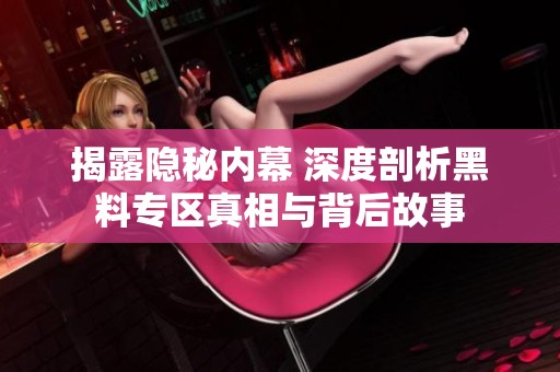 揭露隐秘内幕 深度剖析黑料专区真相与背后故事