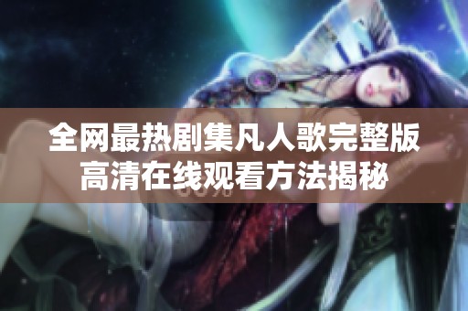 全网最热剧集凡人歌完整版高清在线观看方法揭秘