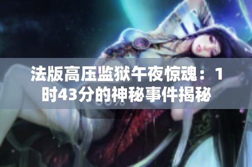 法版高压监狱午夜惊魂：1时43分的神秘事件揭秘