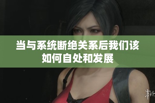 当与系统断绝关系后我们该如何自处和发展